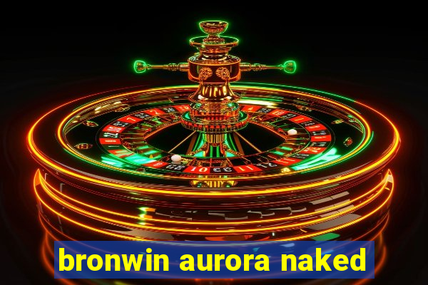 bronwin aurora naked